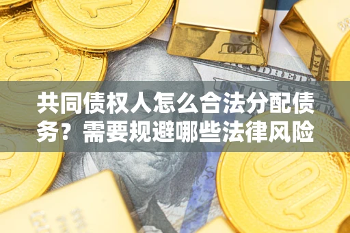 济南共同债权人怎么合法分配债务？需要规避哪些法律风险？
