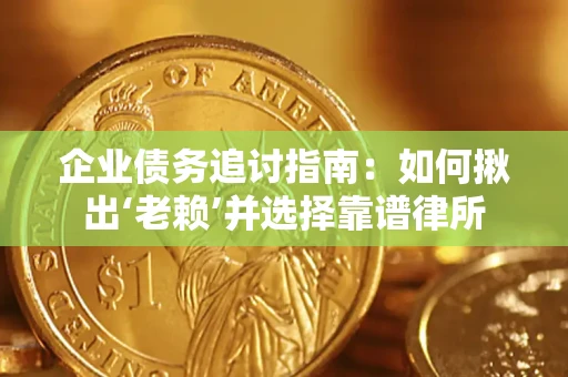 济南企业债务追讨指南：如何揪出‘老赖’并选择靠谱律所