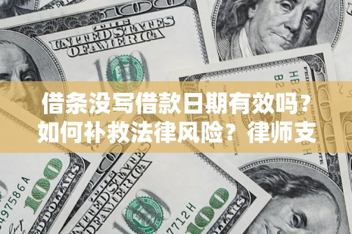 济南借条没写借款日期有效吗？如何补救法律风险？律师支招
