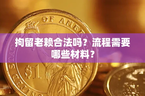 济南拘留老赖合法吗？流程需要哪些材料？
