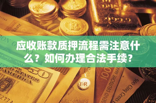 济南应收账款质押流程需注意什么？如何办理合法手续？