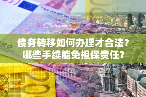 济南债务转移如何办理才合法？哪些手续能免担保责任？