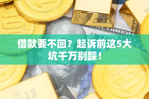 济南借款要不回？起诉前这5大坑千万别踩！