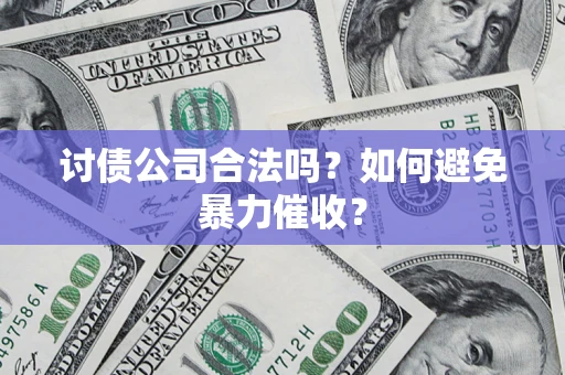 济南讨债公司合法吗？如何避免暴力催收？