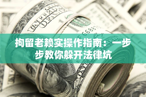 济南拘留老赖实操作指南：一步步教你躲开法律坑