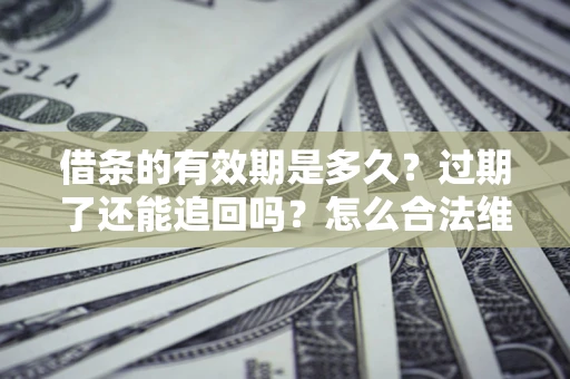 济南借条的有效期是多久？过期了还能追回吗？怎么合法维权？