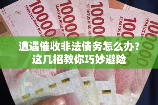 济南遭遇催收非法债务怎么办？这几招教你巧妙避险