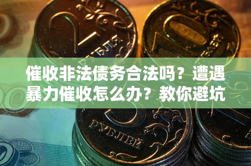 济南催收非法债务合法吗？遭遇暴力催收怎么办？教你避坑指南！