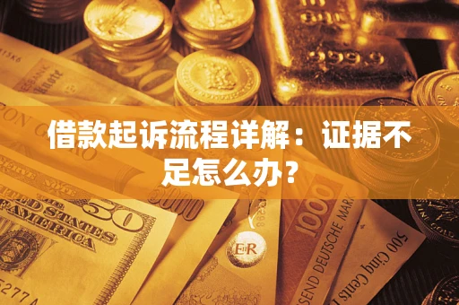济南借款起诉流程详解：证据不足怎么办？