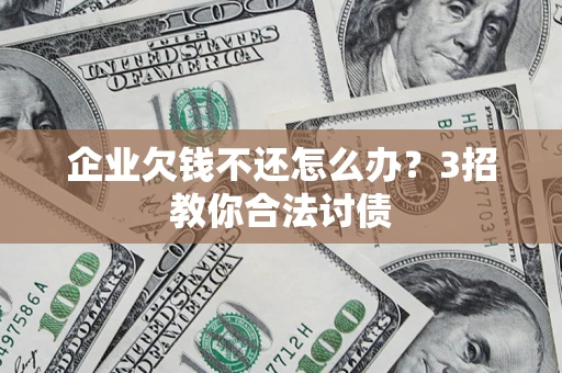 济南企业欠钱不还怎么办？3招教你合法讨债