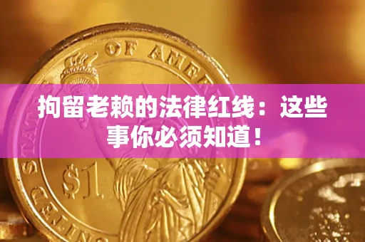 济南拘留老赖的法律红线：这些事你必须知道！