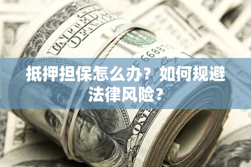 济南抵押担保怎么办？如何规避法律风险？