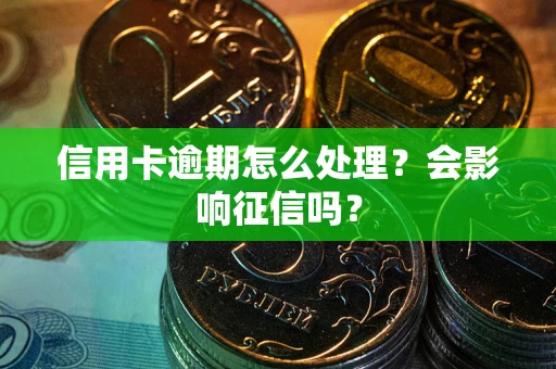 济南信用卡逾期怎么处理？会影响征信吗？