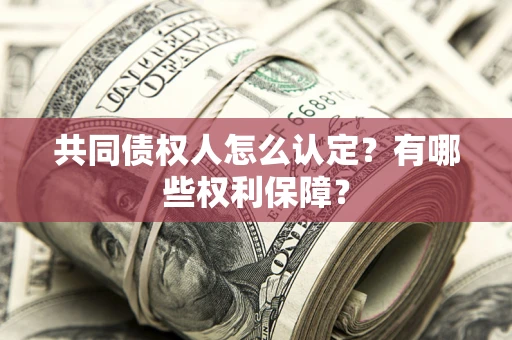 济南共同债权人怎么认定？有哪些权利保障？