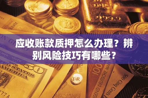 济南应收账款质押怎么办理？辨别风险技巧有哪些？