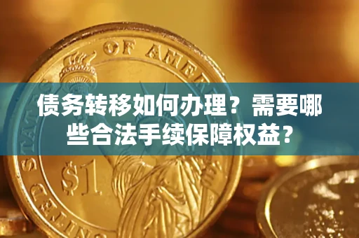 济南债务转移如何办理？需要哪些合法手续保障权益？