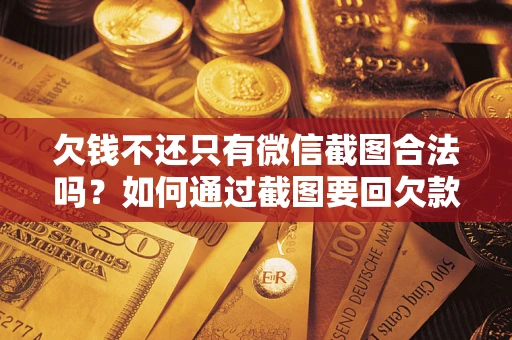 济南欠钱不还只有微信截图合法吗？如何通过截图要回欠款？