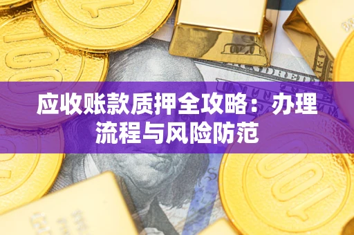 济南应收账款质押全攻略：办理流程与风险防范