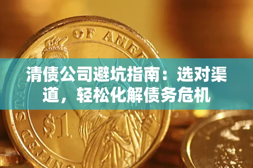 济南清债公司避坑指南：选对渠道，轻松化解债务危机