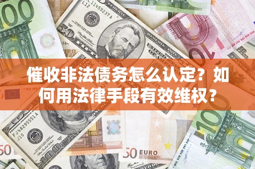 济南催收非法债务怎么认定？如何用法律手段有效维权？