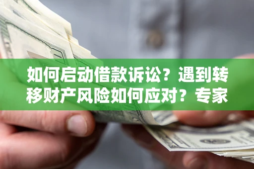 济南如何启动借款诉讼？遇到转移财产风险如何应对？专家解局支招