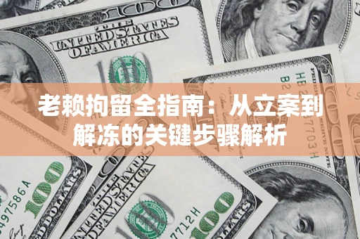 济南老赖拘留全指南：从立案到解冻的关键步骤解析