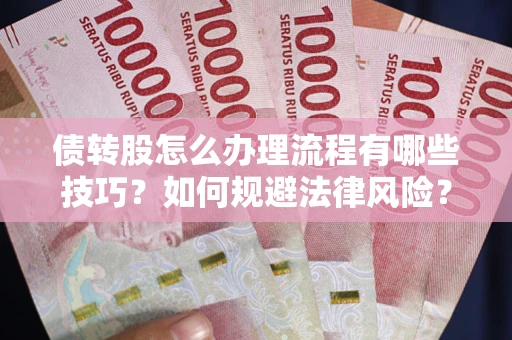 济南债转股怎么办理流程有哪些技巧？如何规避法律风险？