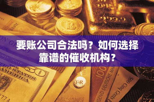 济南要账公司合法吗？如何选择靠谱的催收机构？