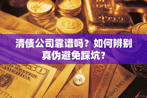 济南清债公司靠谱吗？如何辨别真伪避免踩坑？