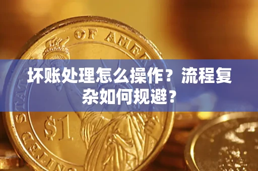 济南坏账处理怎么操作？流程复杂如何规避？