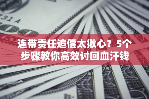 济南连带责任追偿太揪心？5个步骤教你高效讨回血汗钱