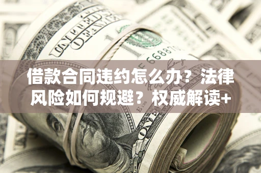 济南借款合同违约怎么办?法律风险如何规避?权威解读+实用指南 济南借款合同违约怎么办?法律风险如何规避?权威解读+实用指南