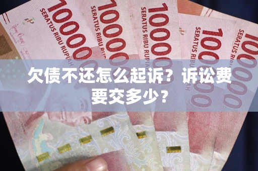 济南欠债不还怎么起诉？诉讼费要交多少？