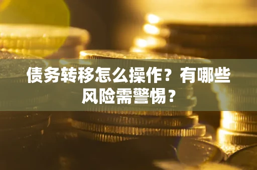 济南债务转移怎么操作？有哪些风险需警惕？