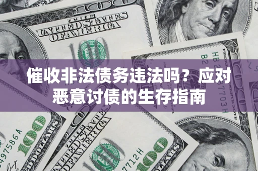 济南催收非法债务违法吗？应对恶意讨债的生存指南