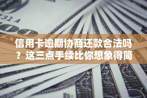 济南信用卡逾期协商还款合法吗？这三点手续比你想象得简单