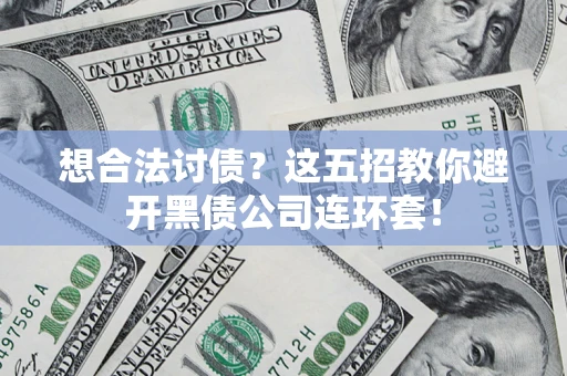 济南想合法讨债？这五招教你避开黑债公司连环套！