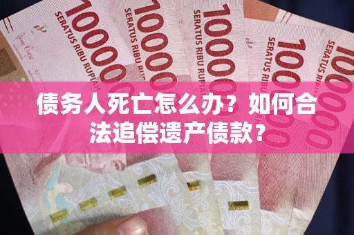 济南债务人死亡怎么办？如何合法追偿遗产债款？