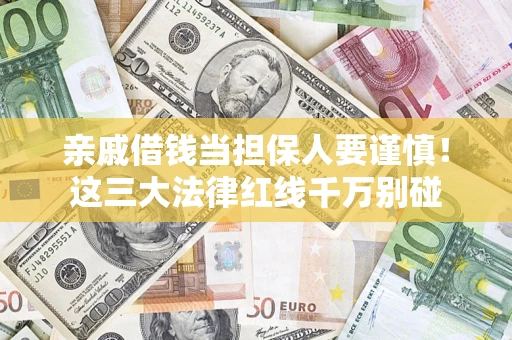 济南亲戚借钱当担保人要谨慎！这三大法律红线千万别碰