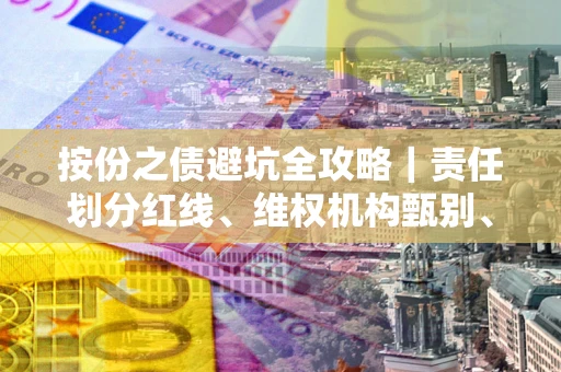 济南按份之债避坑全攻略｜责任划分红线、维权机构甄别、纠纷处理全流程拆解