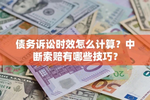 济南债务诉讼时效怎么计算？中断索赔有哪些技巧？