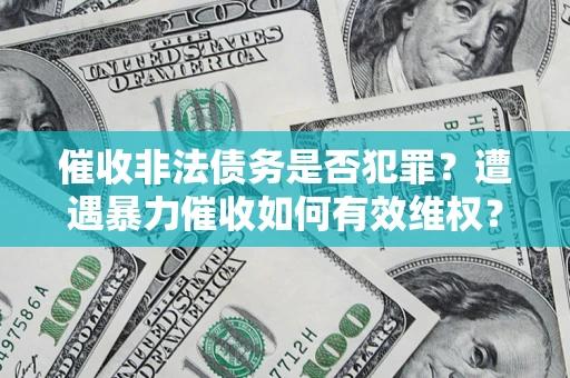 济南催收非法债务是否犯罪?遭遇暴力催收如何有效维权? 济南催收非法债务是否犯罪?遭遇暴力催收如何有效维权?