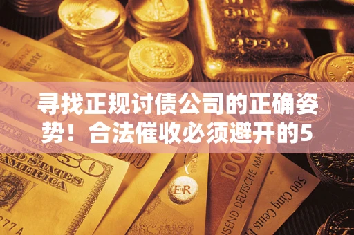 济南寻找正规讨债公司的正确姿势！合法催收必须避开的5大雷区