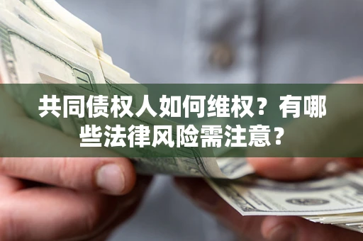 济南共同债权人如何维权？有哪些法律风险需注意？