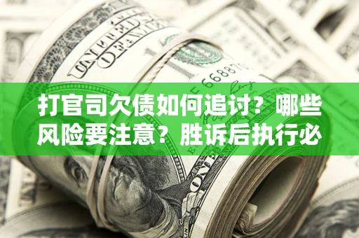 济南打官司欠债如何追讨？哪些风险要注意？胜诉后执行必看！