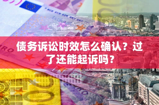济南债务诉讼时效怎么确认？过了还能起诉吗？