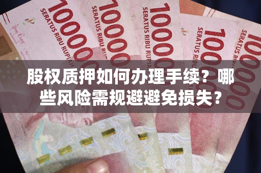 济南股权质押如何办理手续？哪些风险需规避避免损失？