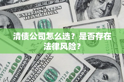 济南清债公司怎么选？是否存在法律风险？
