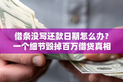 济南借条没写还款日期怎么办？一个细节毁掉百万借贷真相