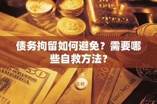 济南债务拘留如何避免？需要哪些自救方法？